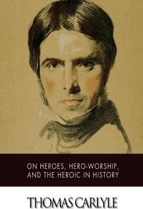 On Heroes, Hero-Worship, and The Heroic in History - Thomas Carlyle