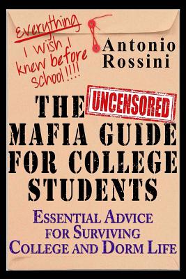 The Uncensored Mafia Guide for College Students: Essential Advice for Surviving College and Dorm Life. Everything I Wish I Knew Before School. - Antonio Rossini