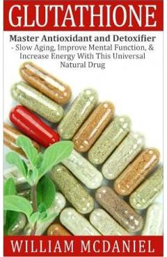 Coperta cărții 'Glutathione: Master Antioxidant and Detoxifier - Slow Aging, Improve Mental Function, & Increase Energy With This'