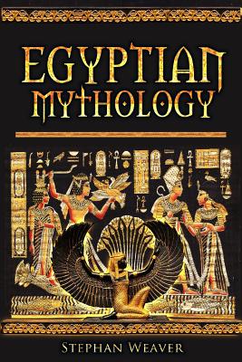 Egyptian Mythology: Gods, Pharaohs and Book of the Dead of Egyptian Mythology - Stephan Weaver