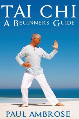 Tai Chi: Beginners Guide to Tai Chi - Paul Ambrose