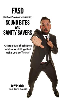 FASD Sound Bites and Sanity Savers: A catalogue of collective wisdom and things that make you go 'hmmm' - Jeff Noble