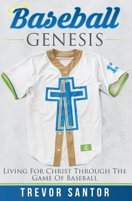 Baseball Genesis: Living For Christ Through The Game Of Baseball - Trevor Santor
