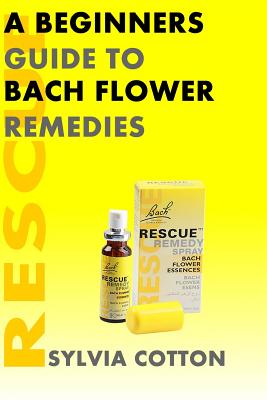 Bach Flower Remedies: A Beginners Guide - Sylvia Cotton