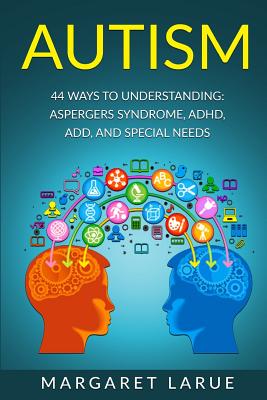 Autism: 44 Ways to Understanding- Aspergers Syndrome, ADHD, ADD, and Special Needs - Margaret Larue