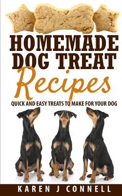 Homemade Dog Treat Recipes: Quick and Easy Treats to Make for Your Dog - Karen J. Connell