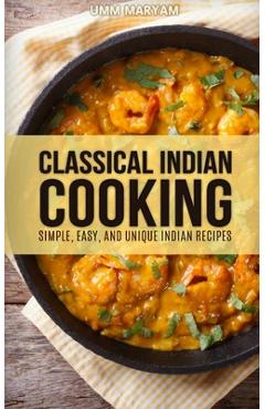 Coperta cărții 'Classical Indian Cooking: Simple, Easy, and Unique Indian Recipes - Umm Maryam'