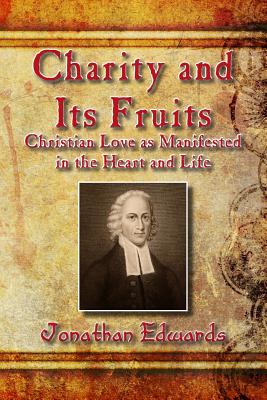Charity and Its Fruits: Christian Love as Manifested in the Heart and Life - Jonathan Edwards