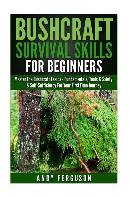 Bushcraft Survival Skills for Beginners: Master The Bushcraft Basics - Fundamentals, Tools & Safety, & Self-Sufficiency For Your First Time Journey - Andy Ferguson