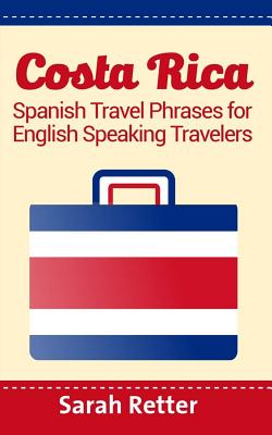 Costa Rica: Spanish Travel Phrases For English Speaking Travelers: The most useful 1.000 phrases to get around when traveling in C - Sarah Retter