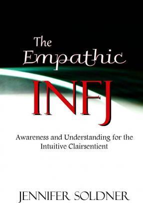 The Empathic INFJ: Awareness and Understanding for the Intuitive Clairsentient - Jennifer Soldner