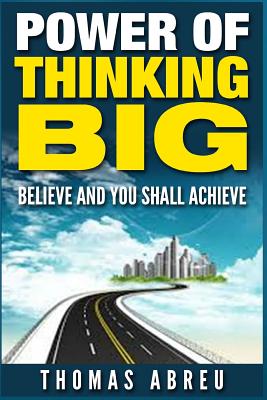 Power Of Thinking Big: Believe and You Shall Achieve - Thomas Abreu