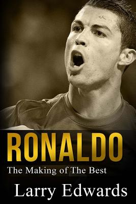 Ronaldo: The Making of the Best Soccer Player in the World. Easy to read for kids with stunning graphics. All you need to know - Larry Edwards