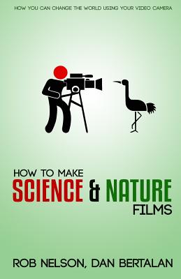 How to Make Science and Nature Films: A guide for emerging documentary filmmakers - Dan Bertalan
