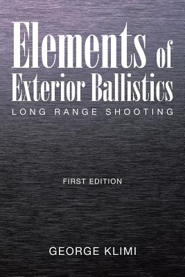 Elements of Exterior Ballistics: Long Range Shooting First Edition - George Klimi