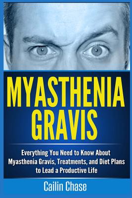 Myasthenia Gravis: Everything You Need to Know About Myasthenia Gravis, Treatments, and Diet Plans to Lead a Productive Life - Cailin Chase