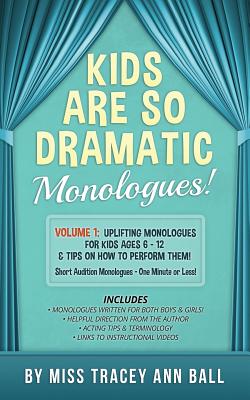 Kids Are So Dramatic Monologues: Volume 1: Uplifting Monologues for Kids Ages 6 - 12 & Tips on How to Perform Them One-Minute Monologues! - Tracey Ann Ball