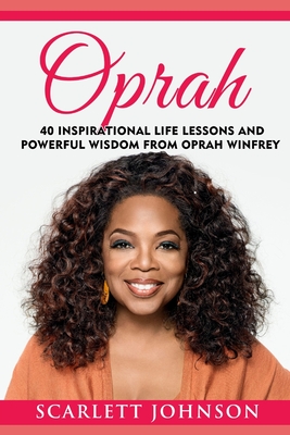 Oprah: 40 Inspirational Life Lessons And Powerful Wisdom From Oprah Winfrey - Scarlett Johnson