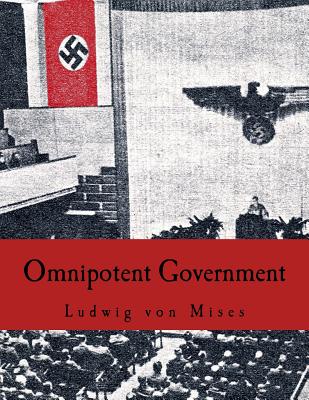 Omnipotent Government: The Rise of the Total State and Total War - Ludwig Von Mises