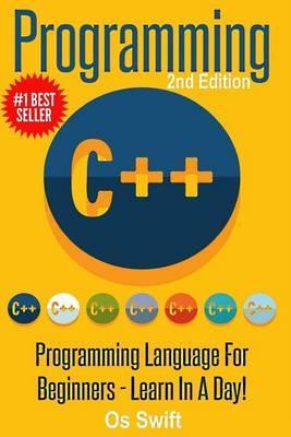 Programming: C ++ Programming: Programming Language For Beginners: LEARN IN A DAY! - Os Swift