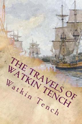 The Travels of Watkin Tench: Botany Bay, Port Jackson and Letters, 1788-1795 - Watkin Tench
