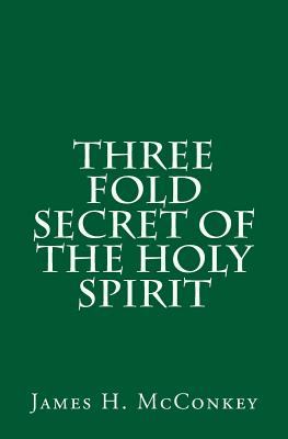 Three Fold Secret of the Holy Spirit - James H. Mcconkey