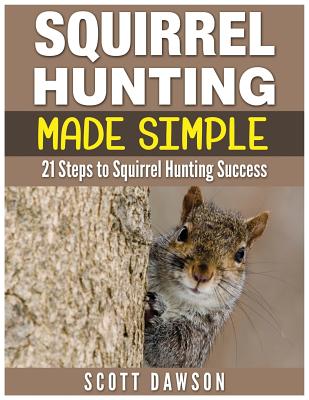 Squirrel Hunting Made Simple: 21 Steps to Squirrel Hunting Success - Scott Dawson