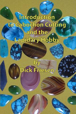 Introduction to Cabochon Cutting and the Lapidary Hobby - Dick Friesen