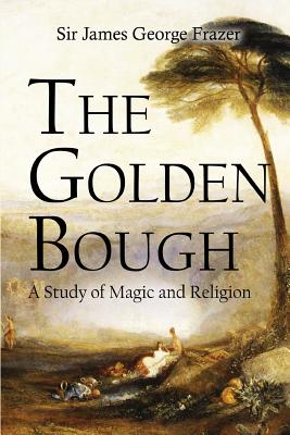 The Golden Bough: A Study of Magic and Religion - James George Frazer