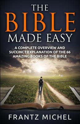 The Bible Made Easy: A Complete Overview and Succinct Explanation of the 66 Amazing Books of the Bible - Frantz Michel