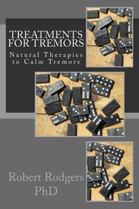 Treatments for Tremors: Natural Therapies to Calm Tremors - Robert Rodgers Phd