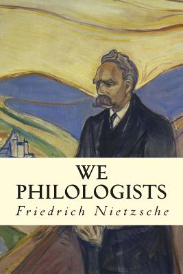 We Philologists - Friedrich Wilhelm Nietzsche