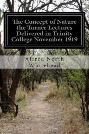 The Concept of Nature the Tarner Lectures Delivered in Trinity College November 1919 - Alfred North Whitehead