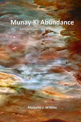 Munay-Ki Abundance: Spiritual Journey of a Wisdom Keeper - Malcolm J. Wilkins