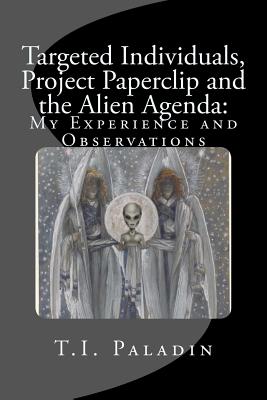 Targeted Individuals, Project Paperclip and the Alien Agenda: My Experience and Observations - T. I. Paladin
