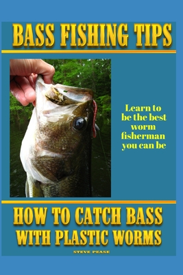 Bass Fishing Tips Plastic Worms: How to catch bass on plastic worms - Steve G. Pease