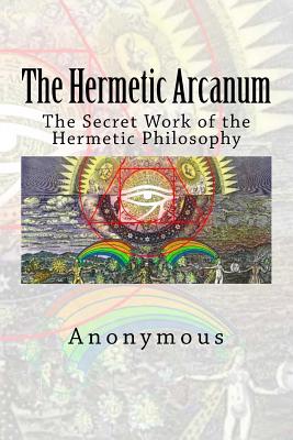 The Hermetic Arcanum: The Secret Work of the Hermetic Philosophy - Anonymous