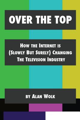 Over The Top: How The Internet Is (Slowly But Surely) Changing The Television Industry - Alan Wolk