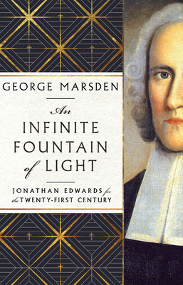 An Infinite Fountain of Light: Jonathan Edwards for the Twenty-First Century - George M. Marsden