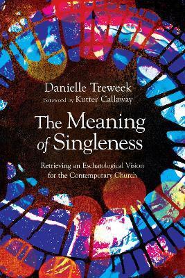 The Meaning of Singleness: Retrieving an Eschatological Vision for the Contemporary Church - Danielle Treweek