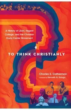 Coperta cărții 'To Think Christianly: A History of l'Abri, Regent College, and the Christian Study Center Movement - Charles E.'