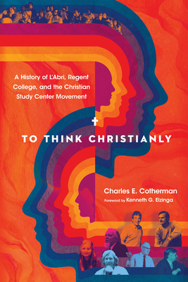 Coperta cărții 'To Think Christianly: A History of l'Abri, Regent College, and the Christian Study Center Movement - Charles E.'