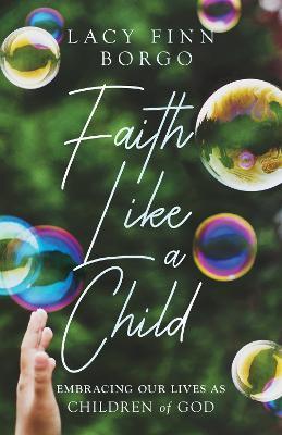 Faith Like a Child: Embracing Our Lives as Children of God - Lacy Finn Borgo