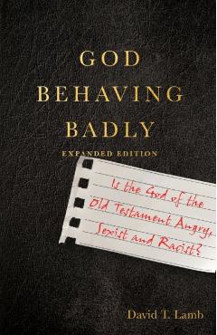 God Behaving Badly: Is the God of the Old Testament Angry, Sexist and Racist? - David T. Lamb