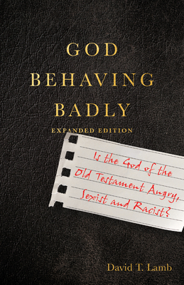 God Behaving Badly: Is the God of the Old Testament Angry, Sexist and Racist? - David T. Lamb