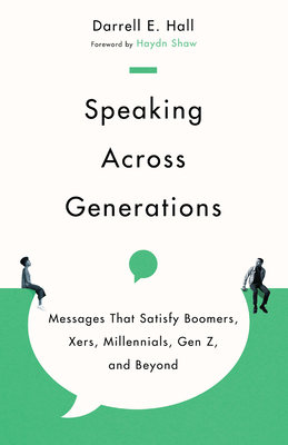 Speaking Across Generations: Messages That Satisfy Boomers, Xers, Millennials, Gen Z, and Beyond - Darrell E. Hall
