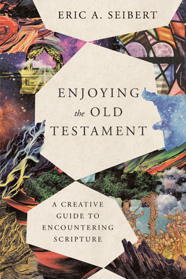 Enjoying the Old Testament: A Creative Guide to Encountering Scripture - Eric A. Seibert