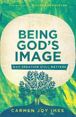Being God's Image: Why Creation Still Matters - Carmen Joy Imes