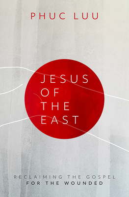 Jesus of the East: Reclaiming the Gospel for the Wounded - Phuc Luu