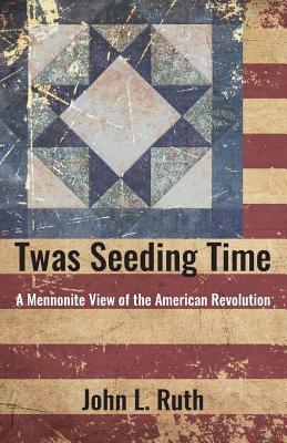 Twas Seeding Time: A Mennonite View of the American Revolution - John L. Ruth